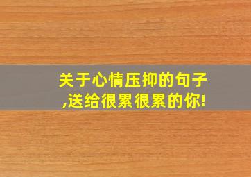 关于心情压抑的句子,送给很累很累的你!