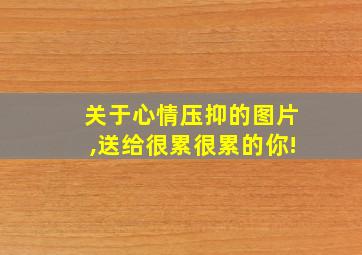 关于心情压抑的图片,送给很累很累的你!