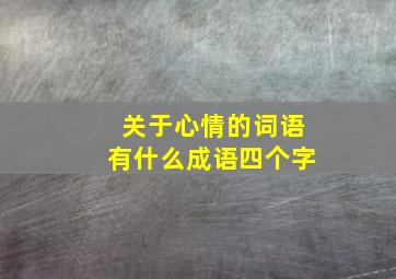 关于心情的词语有什么成语四个字