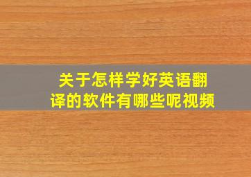 关于怎样学好英语翻译的软件有哪些呢视频