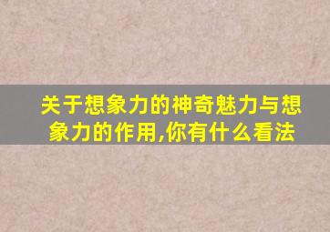 关于想象力的神奇魅力与想象力的作用,你有什么看法