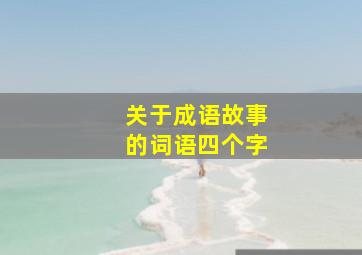 关于成语故事的词语四个字