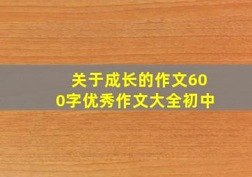 关于成长的作文600字优秀作文大全初中