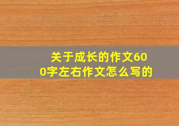 关于成长的作文600字左右作文怎么写的