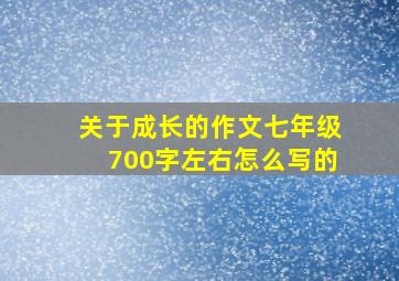 关于成长的作文七年级700字左右怎么写的