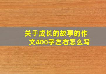 关于成长的故事的作文400字左右怎么写