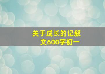 关于成长的记叙文600字初一