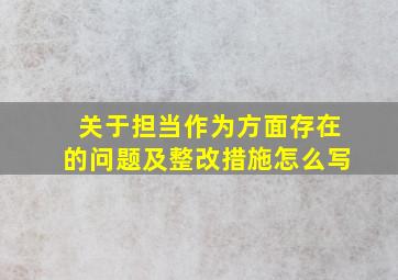 关于担当作为方面存在的问题及整改措施怎么写