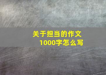 关于担当的作文1000字怎么写