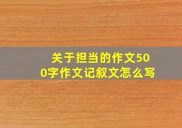 关于担当的作文500字作文记叙文怎么写