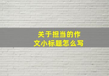 关于担当的作文小标题怎么写