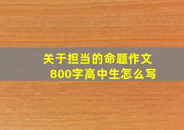 关于担当的命题作文800字高中生怎么写