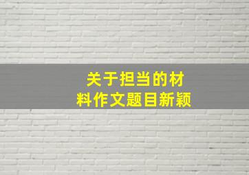 关于担当的材料作文题目新颖