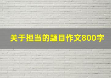 关于担当的题目作文800字