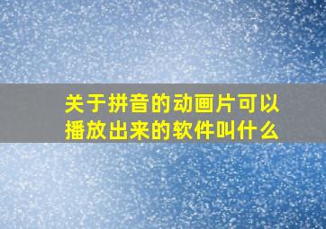 关于拼音的动画片可以播放出来的软件叫什么