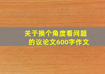 关于换个角度看问题的议论文600字作文