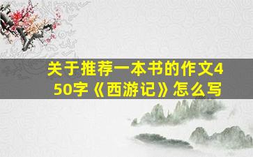 关于推荐一本书的作文450字《西游记》怎么写