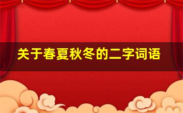 关于春夏秋冬的二字词语