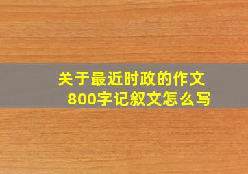 关于最近时政的作文800字记叙文怎么写