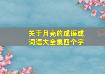 关于月亮的成语或词语大全集四个字