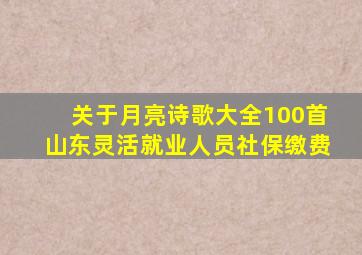 关于月亮诗歌大全100首山东灵活就业人员社保缴费