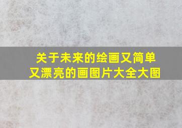 关于未来的绘画又简单又漂亮的画图片大全大图