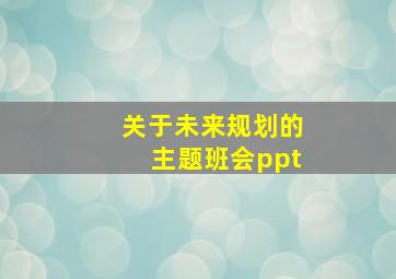 关于未来规划的主题班会ppt