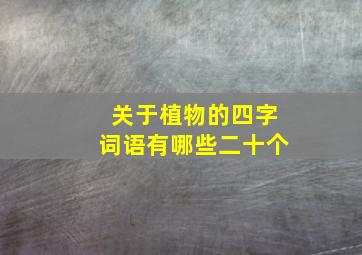 关于植物的四字词语有哪些二十个