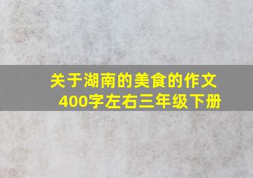 关于湖南的美食的作文400字左右三年级下册