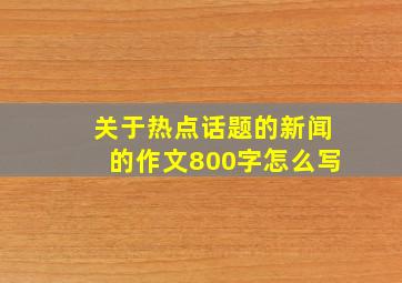 关于热点话题的新闻的作文800字怎么写