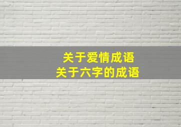 关于爱情成语关于六字的成语