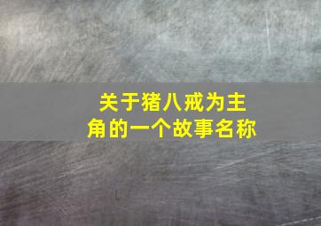 关于猪八戒为主角的一个故事名称