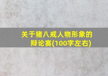 关于猪八戒人物形象的辩论赛(100字左右)