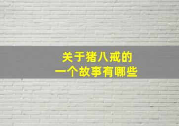 关于猪八戒的一个故事有哪些