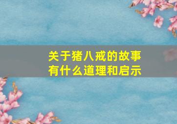 关于猪八戒的故事有什么道理和启示