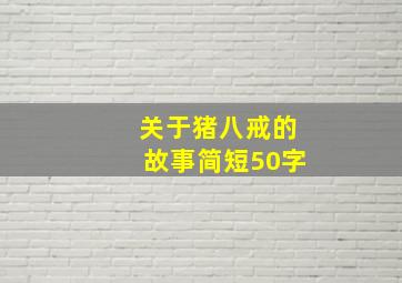 关于猪八戒的故事简短50字