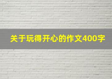 关于玩得开心的作文400字