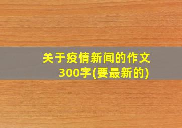 关于疫情新闻的作文300字(要最新的)