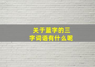 关于蓝字的三字词语有什么呢