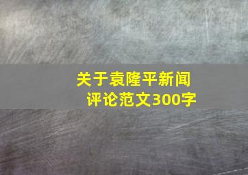 关于袁隆平新闻评论范文300字