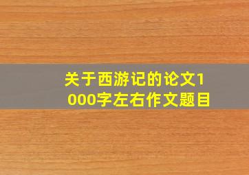 关于西游记的论文1000字左右作文题目