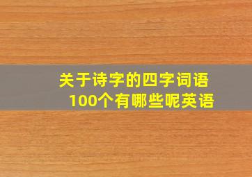 关于诗字的四字词语100个有哪些呢英语