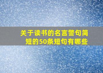 关于读书的名言警句简短的50条短句有哪些