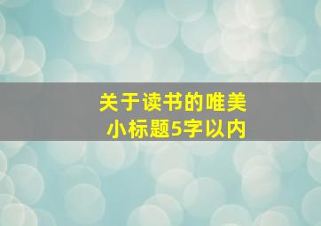 关于读书的唯美小标题5字以内