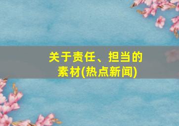 关于责任、担当的素材(热点新闻)