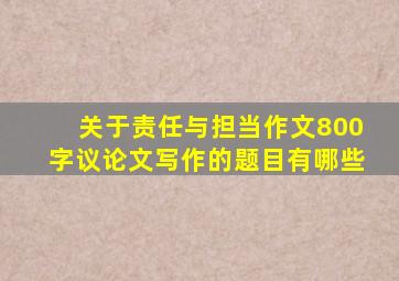 关于责任与担当作文800字议论文写作的题目有哪些