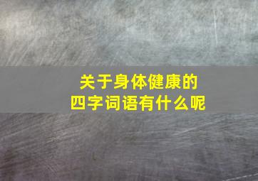 关于身体健康的四字词语有什么呢