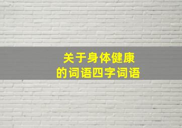 关于身体健康的词语四字词语