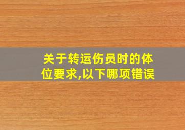 关于转运伤员时的体位要求,以下哪项错误