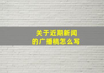 关于近期新闻的广播稿怎么写